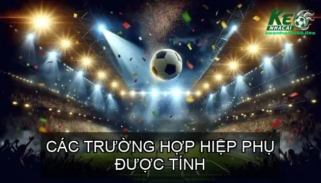 Cá Độ Bóng Đá Có Tính Hiệp Phụ Không? 3 Các Trường Hợp Hiệp Phụ Được Tính