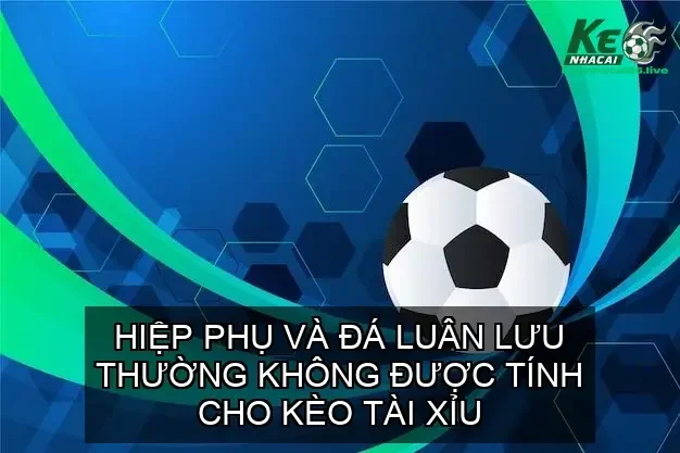 Cá Độ Bóng Đá Có Tính Hiệp Phụ Không? 2 Kèo Tài Xỉu (Over/Under)