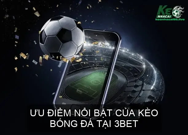 Ưu Điểm Nổi Bật Của Kèo Bóng Đá Tại 3BET