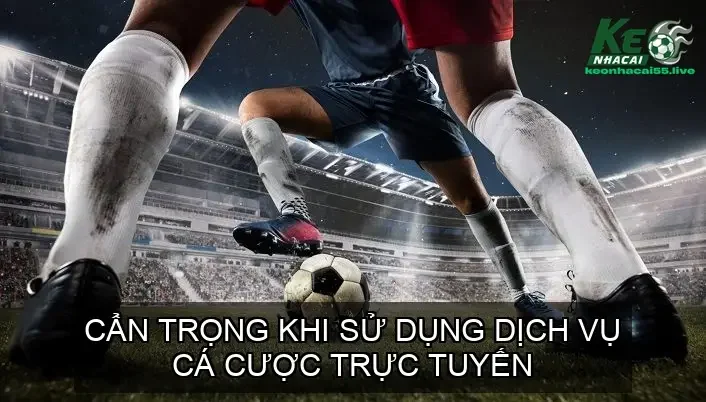 Cẩn Trọng Khi Sử Dụng Dịch Vụ Cá Cược Trực Tuyến