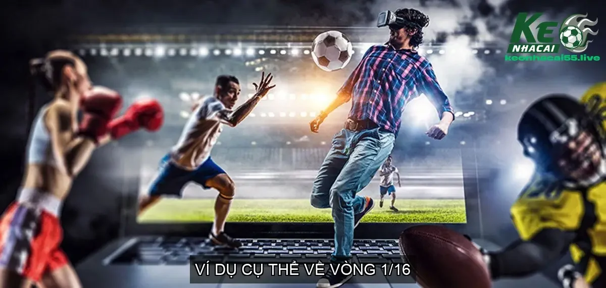 Vòng 1/16 bóng đá là gì? Cách Thức Hoạt Động Của Vòng 1/16 4 Ví Dụ Cụ Thể Về Vòng 1/16